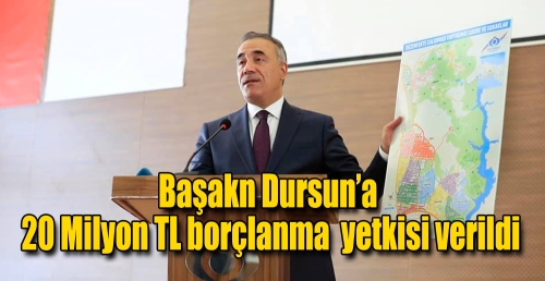 Başakn Dursun’a  20 Milyon TL borçlanma  yetkisi verildi
