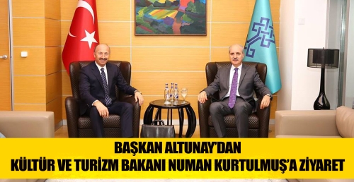 BAŞKAN ALTUNAY’DAN KÜLTÜR VE TURİZM BAKANI NUMAN KURTULMUŞ’A ZİYARET