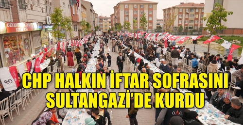 CHP HALKIN İFTAR SOFRASINI SULTANGAZİ’DE KURDU 