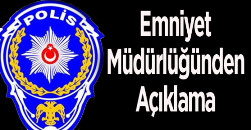 EMNİYET MÜDÜRLÜĞÜNDEN AÇIKLAMA