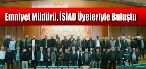 Emniyet Müdürü, İSİAD Üyeleriyle Buluştu