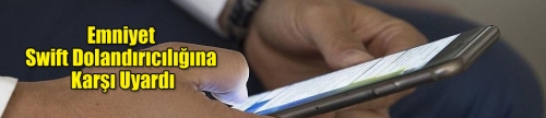 Emniyet Swift Dolandırıcılığına Karşı Uyardı