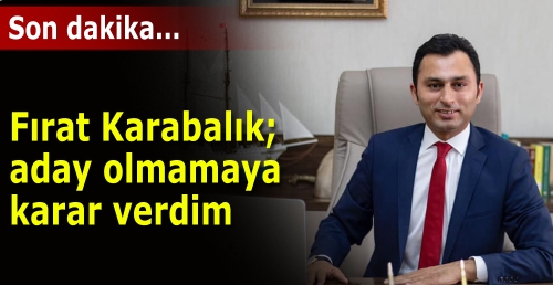 Fırat Karabalık; aday olmamaya  karar verdim