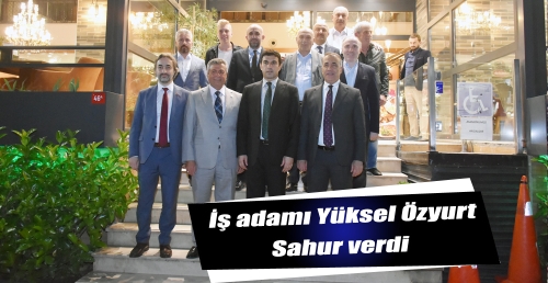 İş adamı Yüksel Özyurt Sahur verdi
