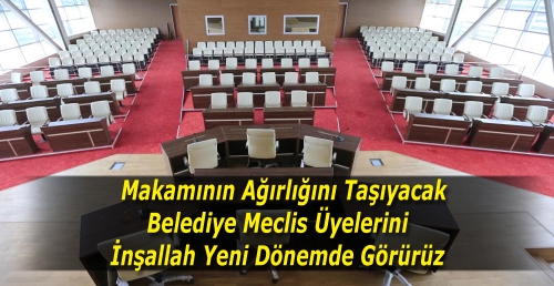Makamının Ağırlığını Taşıyacak Belediye Meclis Üyelerini 