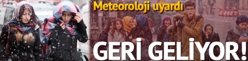 Meteoroloji uyardı: Geri geliyor..
