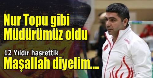 Nur Topu gibi Müdürümüz oldu. Maşallah diyelim