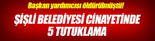 Şişli Belediyesi cinayetinde 5 tutuklama