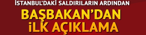Son dakika haberi: İstanbul'daki saldırılarla ilgili Başbakan'dan açıklama