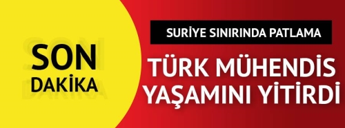 Suriye sınırında patlama, Türk mühendis öldü