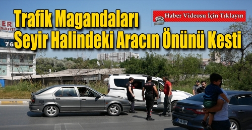 Trafik magandaları, seyir halindeki aracın önünü kesti