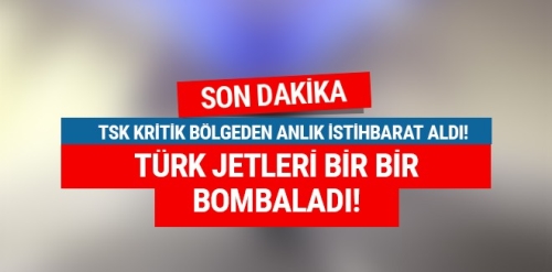 TSK anlık istihbarat aldı Türk jetleri bombaladı