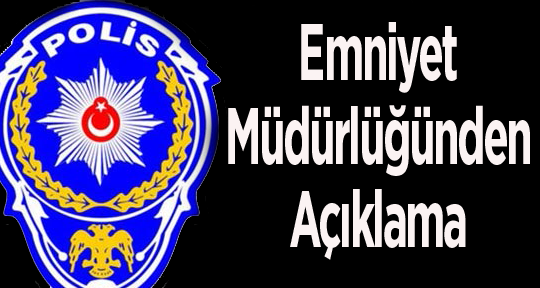 EMNİYET MÜDÜRLÜĞÜNDEN AÇIKLAMA