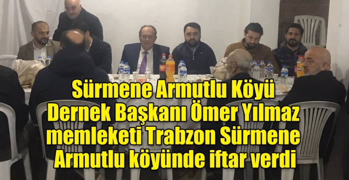Sürmene Armutlu Köyü Dernek Başkanı Ömer Yılmaz memleketi Trabzon Sürmene Armutlu köyünde iftar verdi